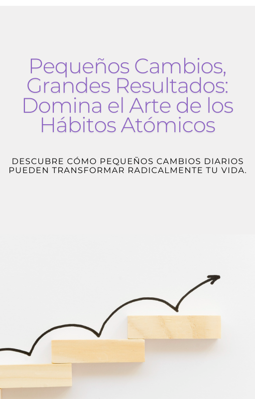 Pequeños Cambios, Grandes Resultados: Domina el Arte de los Hábitos Atómicos