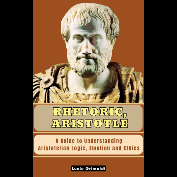 RHETORIC, ARISTOTLE. A Guide to Understanding Aristotelian Logic, Emotion and Ethics.