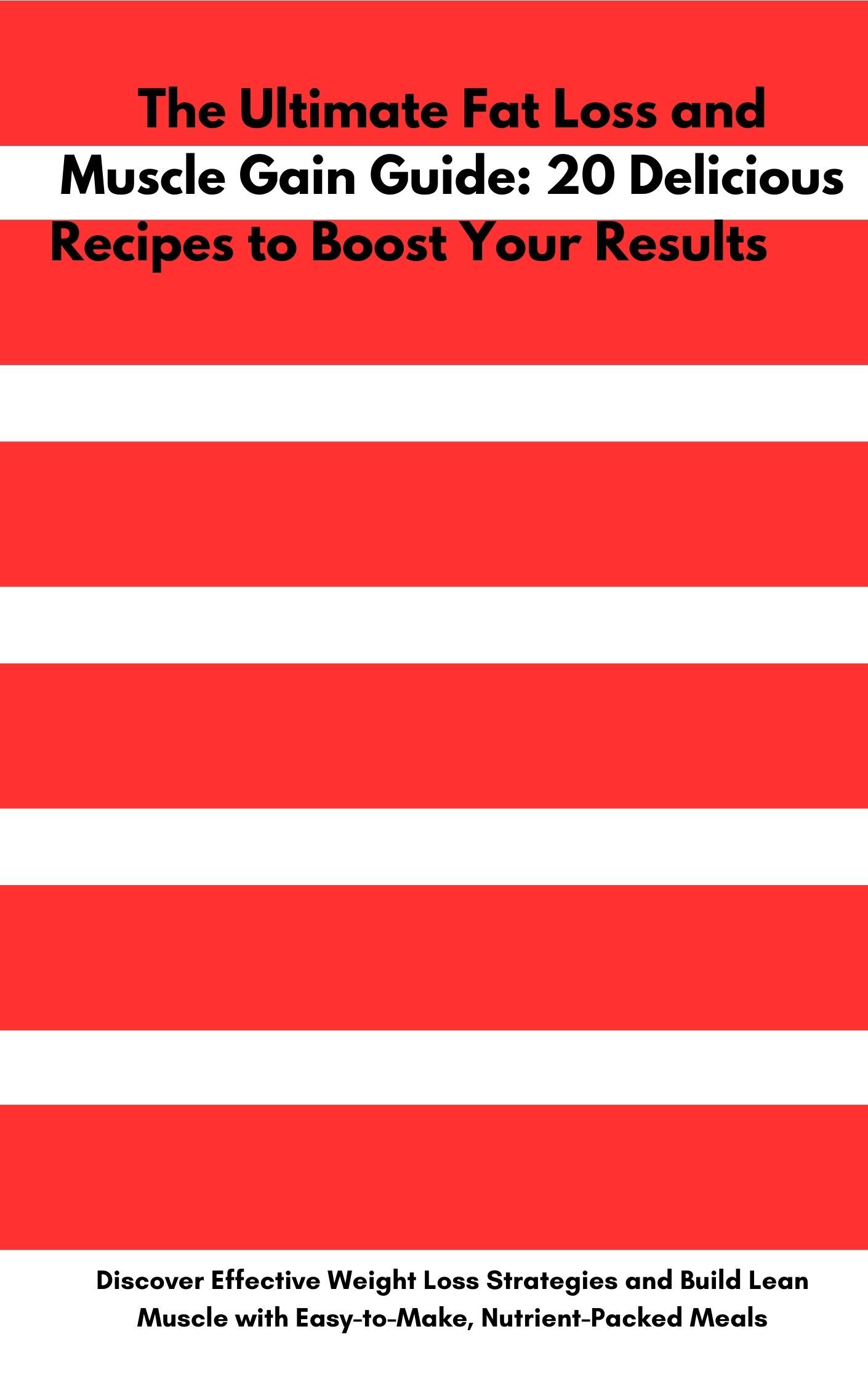 The Ultimate Fat Loss and Muscle Gain Guide: 20 Delicious Recipes to Boost Your Results