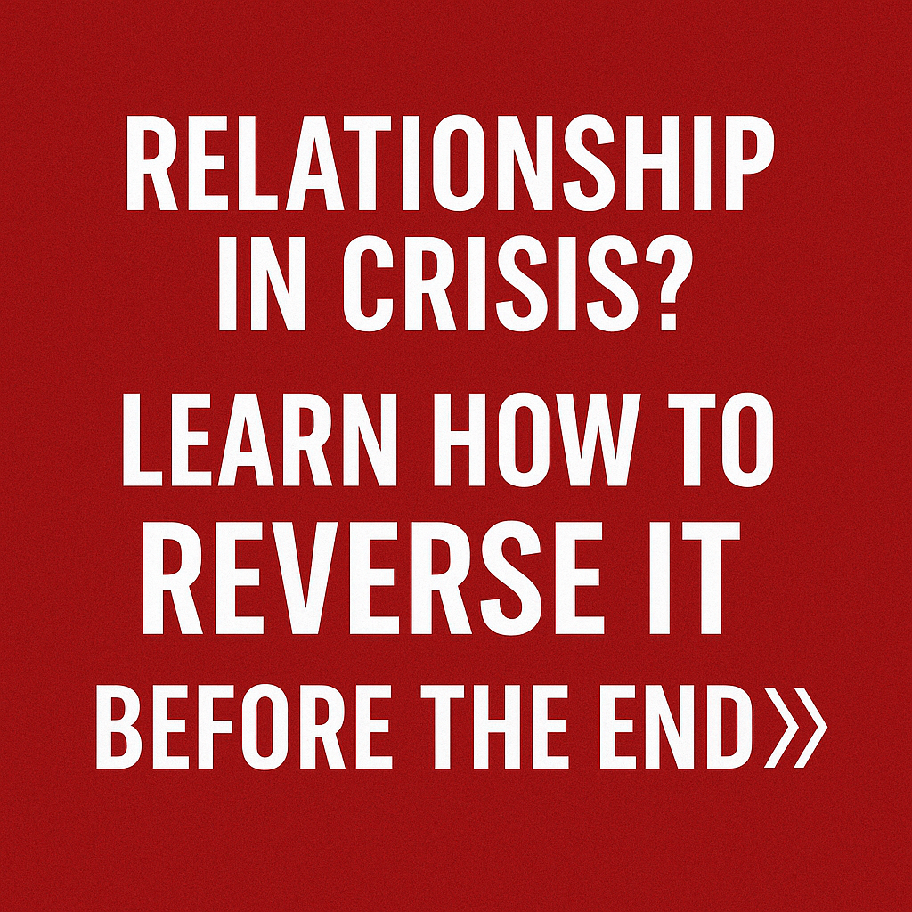 RELATIONSHIP IN CRISIS? LEARN HOW TO REVERSE IT BEFORE THE END