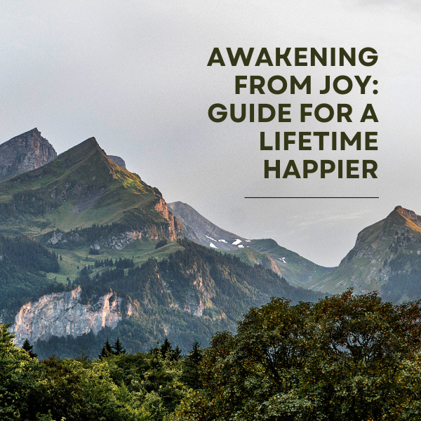 AWAKENING FROM JOY: GUIDE FOR A LIFETIME HAPPIER