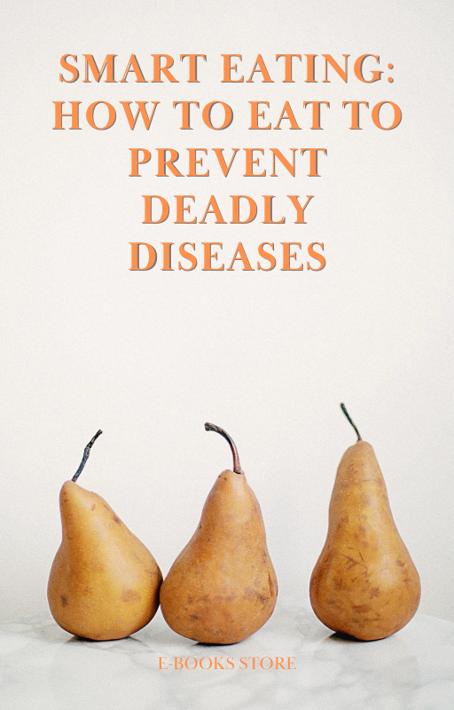 Smart Eating: How to Eat to Prevent Deadly Diseases