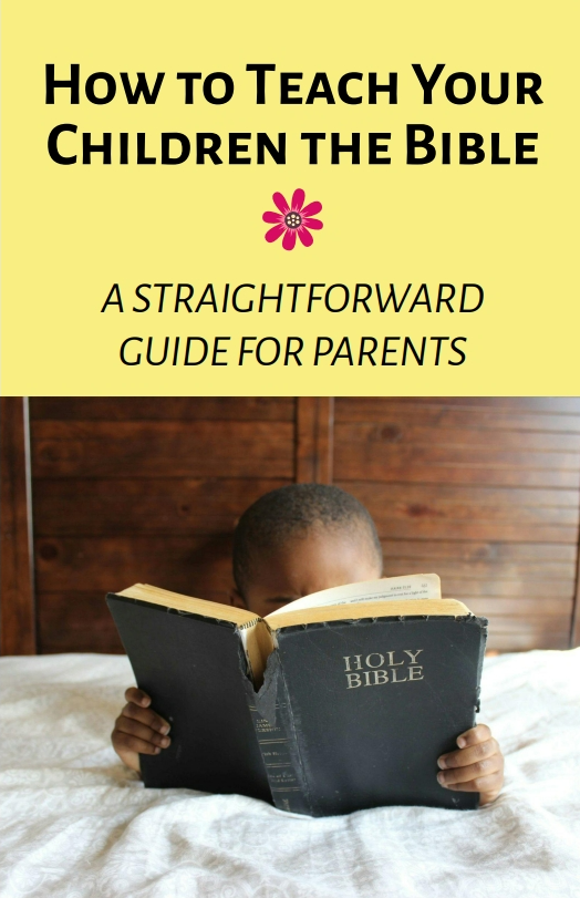How to Teach Your Children the Bible A STRAIGHTFORWARD GUIDE FOR PARENTS