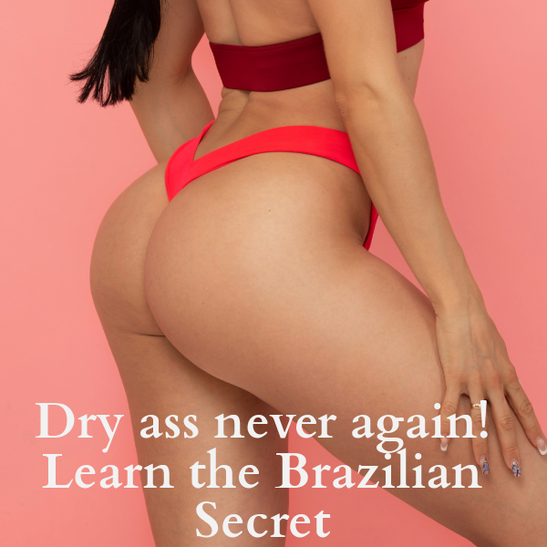 Dry ass never again! Learn the Brazilian Secret