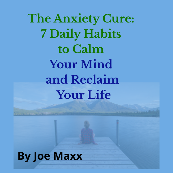 The Anxiety Cure: 7 Daily Habits to Calm Your Mind and Reclaim Your Life