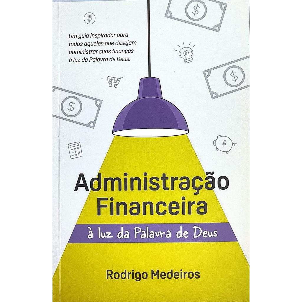 Administração Financeira à Luz da Palavra de Deus - Transforme sua relação com o dinheiro com os princípios divinos
