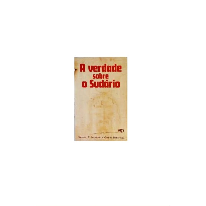 A Verdade Sobre o Sudário autor Kenneth E. Stevenson; Gary R. Habermas