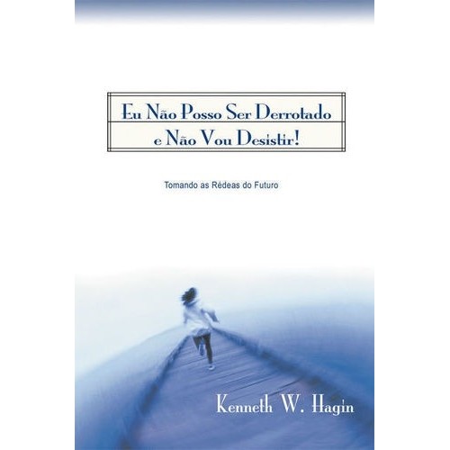 Eu não posso ser derrotado e não vou desistir ! autor Kenneth W. Hagín