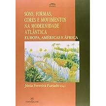 Sons, Formas, Cores e Movimentos na Modernidade Atlântica: Europa Américas e África autor Júnia Ferreira Furtado Org