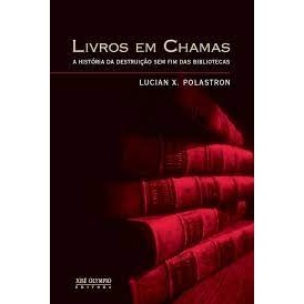 LIVRO EM CHAMAS - A HISTÓRIA DA DESTRUIÇÃO SEM FIM DAS BIBLIOTECAS autor LUCIEN X. POLASTRON