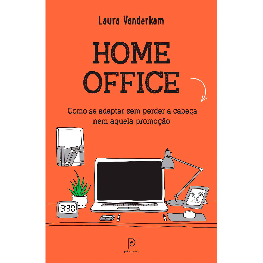 Livro Home Office, Como se Adaptar sem Perder a Cabeça nem Aquela Promoção - Laura Vanderkam