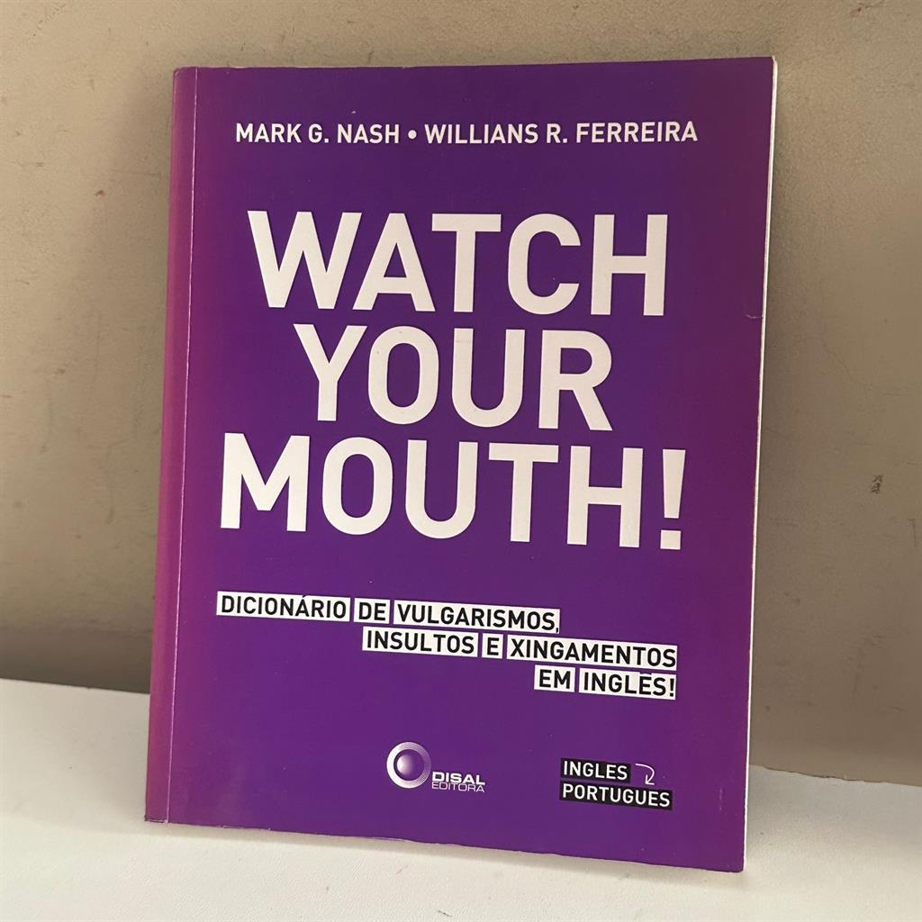 Watch Your Mouth! Dicionário de Vulgarismos, Insultos e Xingamentos em Inglês! autor Mark G. Nash/ Willians R. Ferreira