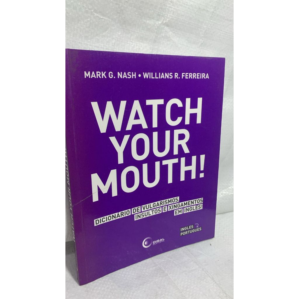 LIVRO -  Watch Your Mouth! Dicionário de Vulgarismos, Insultos e Xingamentos em Inglês! - Mark G. Nash/ Willians R.