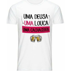 Camiseta Masculina e Feminina Carnaval Festa Abada Folia Uma Deusa Uma Louca Uma Cachaceira 100% Algodão