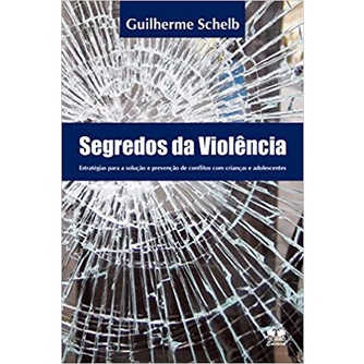 Segredos da Violência - Estratégias para a solução e prevenção de conflitos com crianças e adolescentes autor Guilherme Schelb