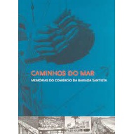Caminhos do Mar: Memórias do Comércio da Baixada Santista - Marcus Aurelius Pimenta