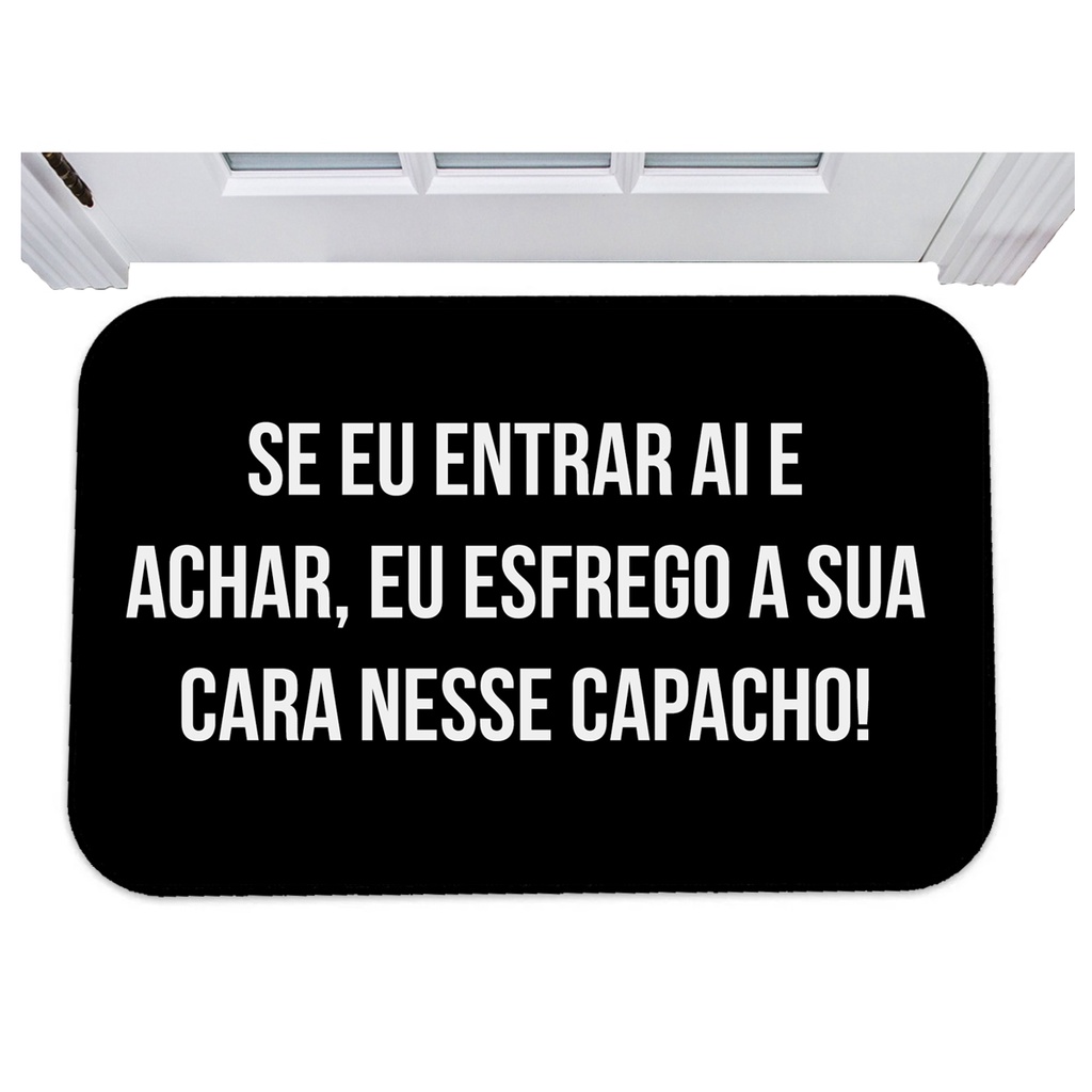 Capacho se eu entrar ai e achar esfrego sua cara no capacho
