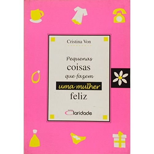 Livro Pequenas Coisas Que Fazem Uma Mulher Feliz de Cristina Von 7431218