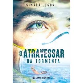 O Atravessar da Tormenta - Autor(a): Simara Lugon - Editora: Letra Espirita