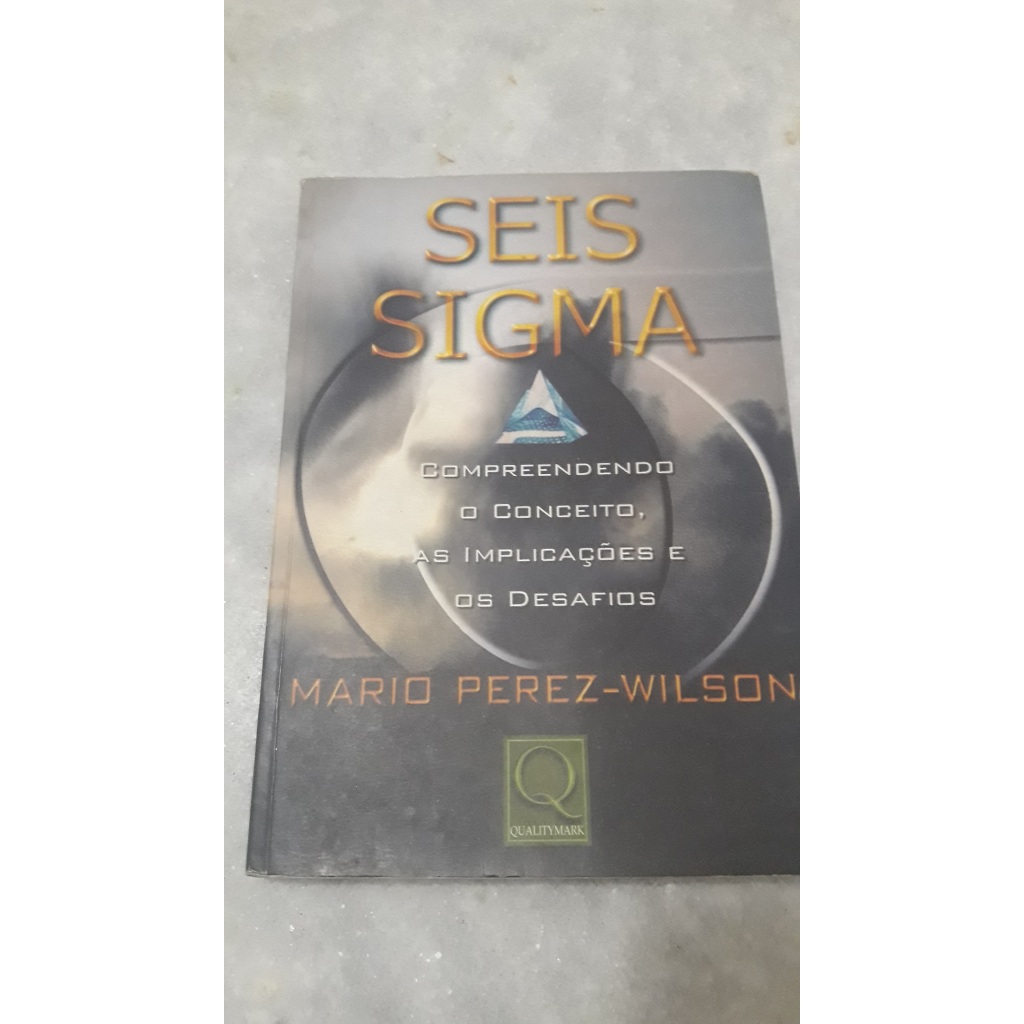 Livro: Seis Sigma: Compreendendo o conceito, as implicações e os desafios - Mario Perez-Wilson