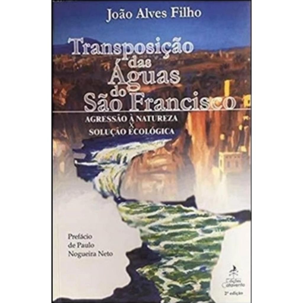 Livro: Transposição de Águas do São Francisco: Agressão à Natureza X Solução Ecológica Autor: João Alves Filho (Outlet)