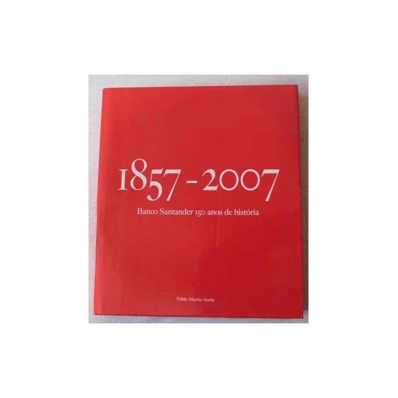 1857-2007 - Banco Santander 150 Anos de História - Pablo Martín Aceña