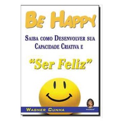 Be Happy: Saiba Como Desenvolver Sua Capacidade Criativa e Ser Feliz