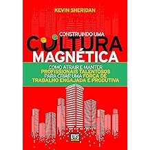 Construindo uma Cultura Magnética: Como atrair e manter profissionais talentosos para criar uma força de trabalho engaja