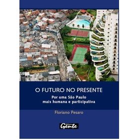 O Futuro no Presente - Por uma São Paulo mais Humana e Participativa autor Floriano Pesaro