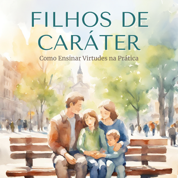 Filhos de Caráter - Como Ensinar Virtudes na Prática