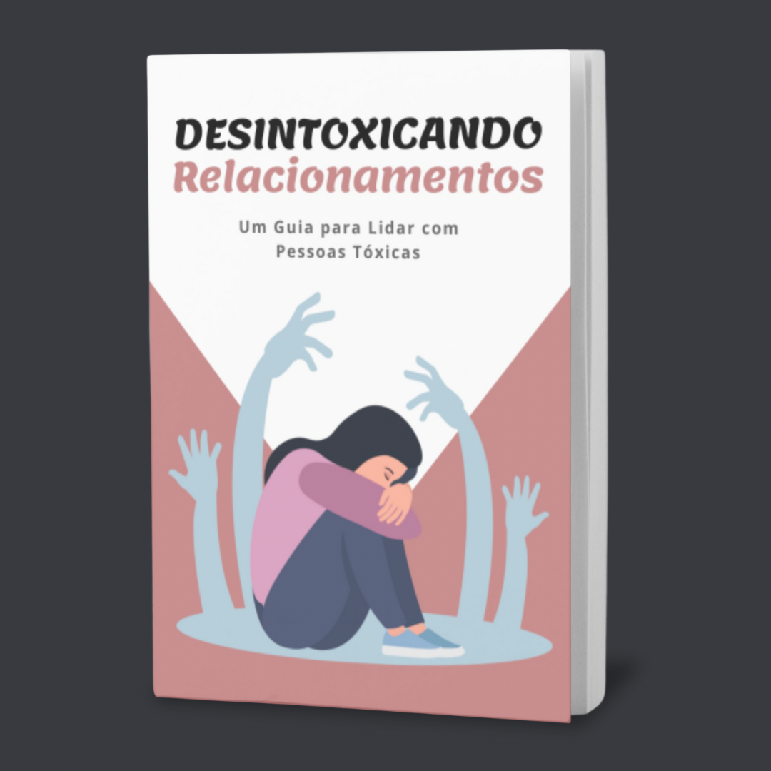 Desintoxicando Relacionamentos - Um Guia para Lidar com Pessoas Tóxicas