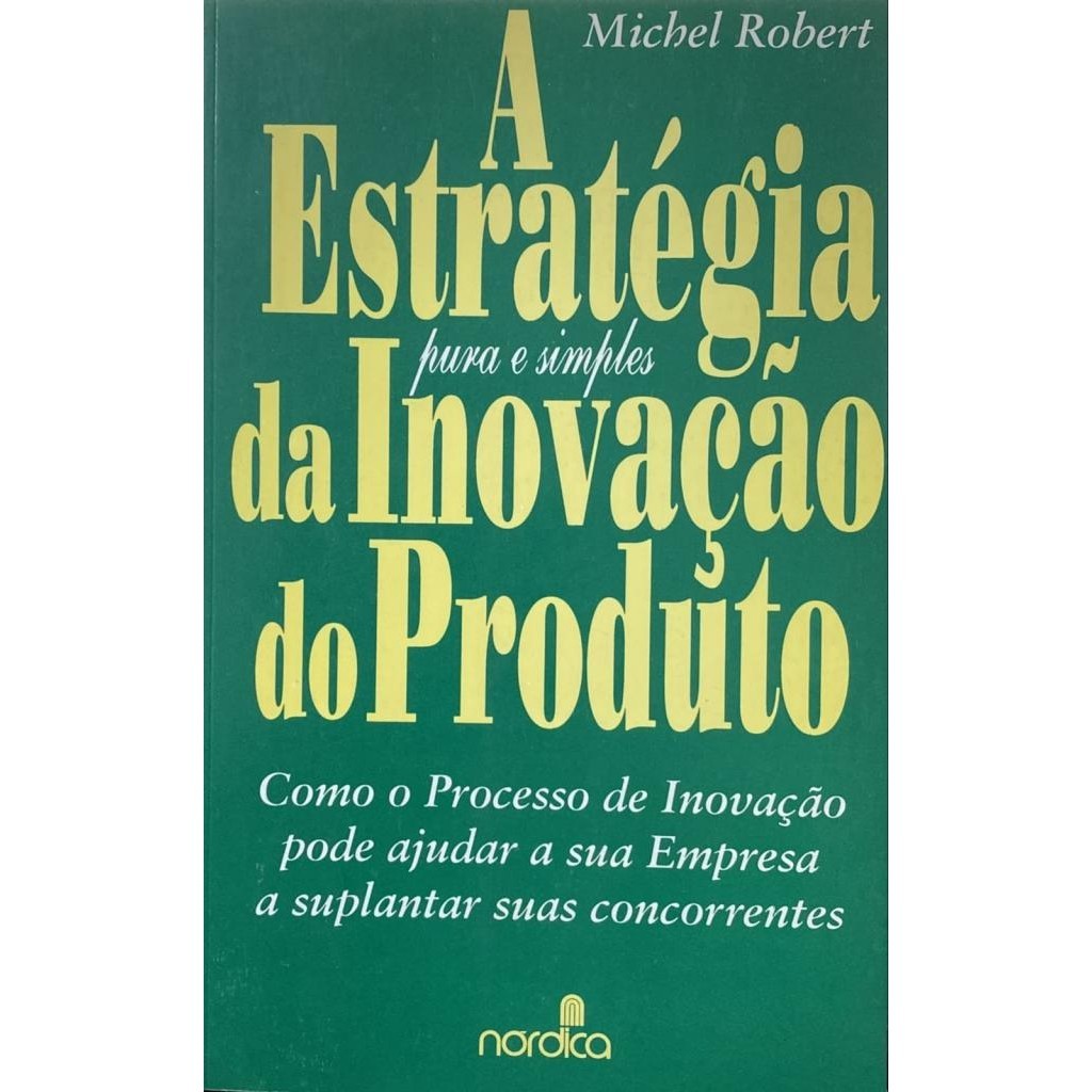 Livro: A Estratégia Pura e Simples da Inovação do Produto Autor: Michel Robert (Outlet)