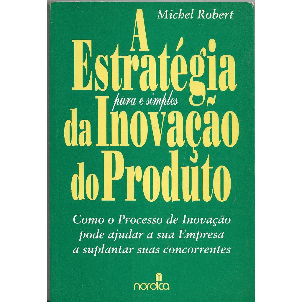 Livro Gestão | A Estratégia Pura e Simples da Inovação do Produto |  Michel Robert | Editora Nórdica