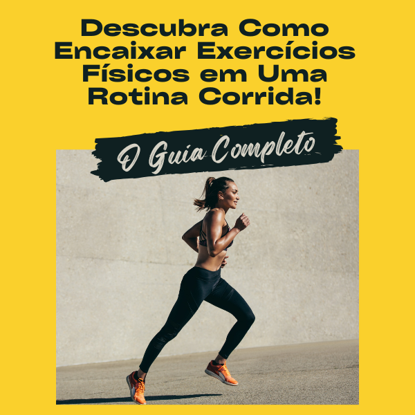 Descubra Como Encaixar Exercícios Físicos em Uma Rotina Corrida!