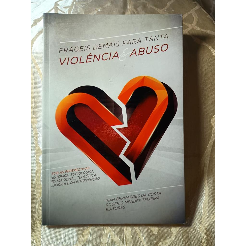 Frágeis Demais para Tanta Violência e Abuso autor Iran Bernardes da Costa; Rogério Mendes Teixeira