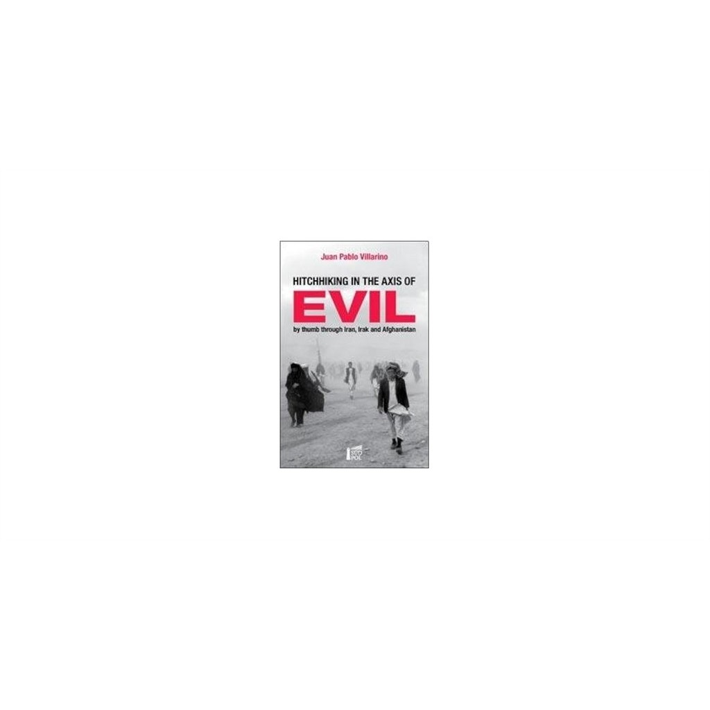 Hitchhiking in the axis of evil : by thumb through Irak Iran and Afghanistan autor Juan Pablo Villarino