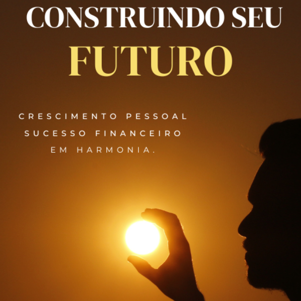 construindo seu futuro: crescimento pessoal e sucesso financeiro em harmonia.