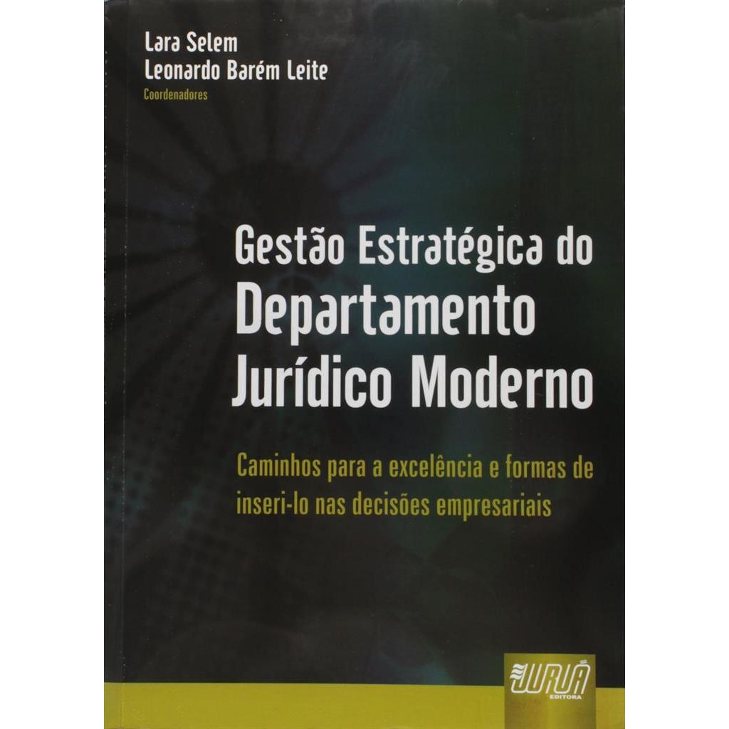 GESTÃO ESTRATEGICA DO DEPARTAMENTO JURIDICO MODERNO autor LARA SELEM/ LEONARDO BAREM LEITE