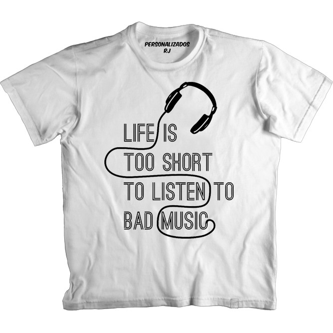 Camiseta Música - LIFE IS TOO SHORT TO LISTEN TO BAD MUSIC