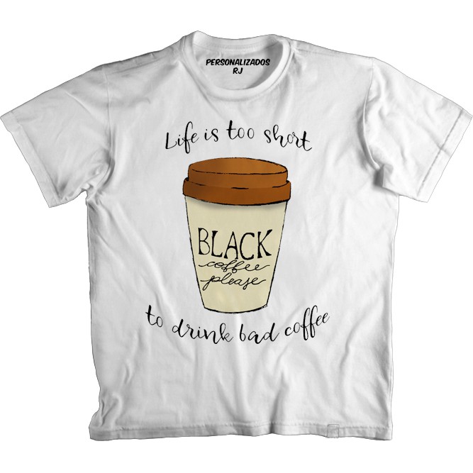 Camiseta CAFÉ - LIFE IS TOO SHORT TO DRINK BAD COFFEE - BLACK COFFEE PLEASE