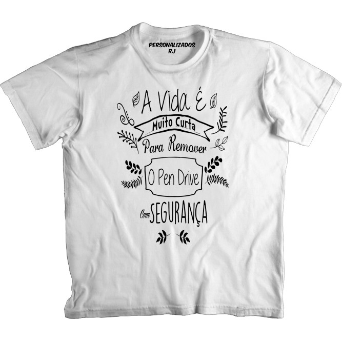 Camiseta A VIDA É MUITO CURTA PARA REMOVER O PEN DRIVE COM SEGURANÇA - ENGRAÇADA