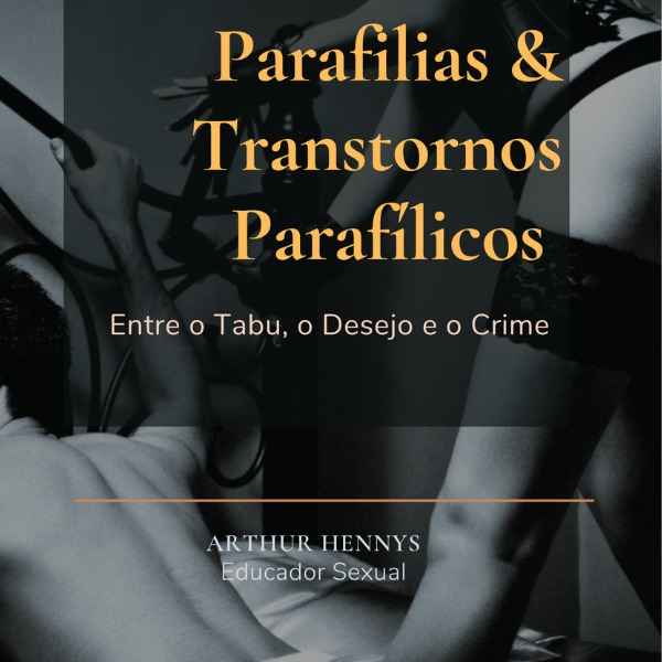 Parafilias & Transtornos Parafílicos: Entre o Tabu, o Desejo e o Crime