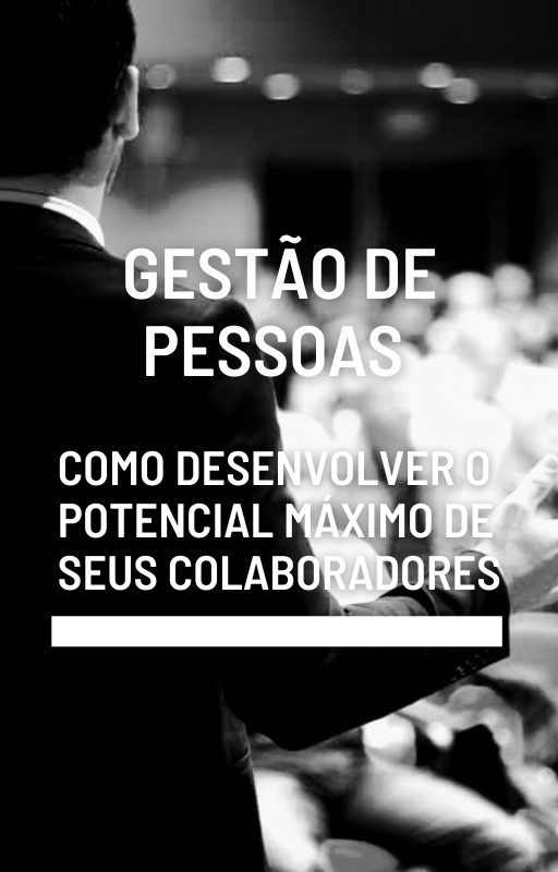 Gestão de Pessoas - Como desenvolver o potencial máximo de seus colaboradores