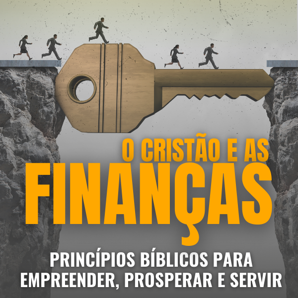O CRISTÃO E AS FINANÇAS ( PRINCÍPIOS BÍBLICOS PARA EMPREENDER, PROSPERAR E SERVIR )