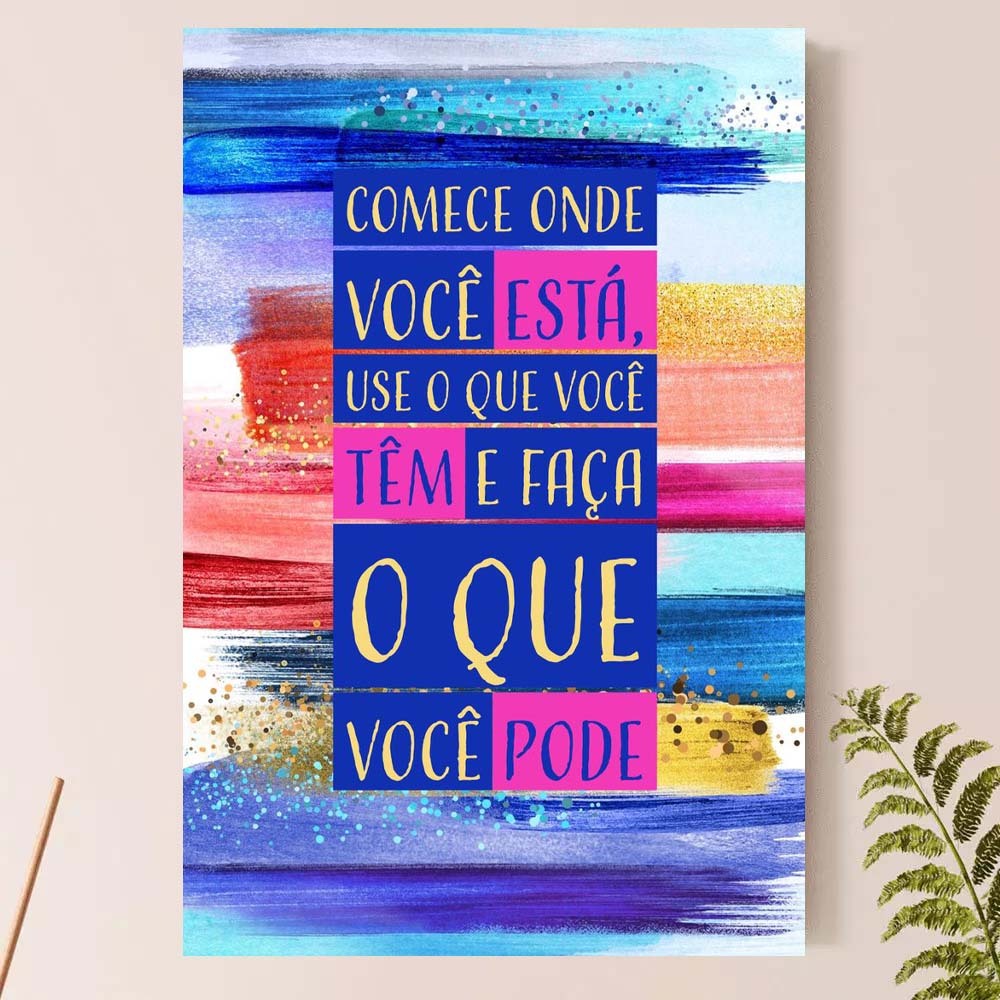 Placa Quadro Decorativo - Comece onde você está, use o que tem e faça..