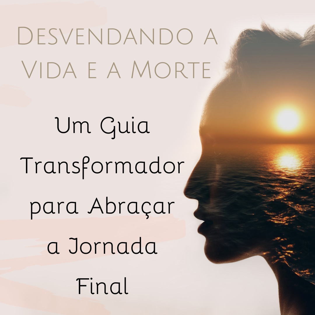 Desvendando a Vida e a Morte: Um Guia Transformador para Abraçar a Jornada Final