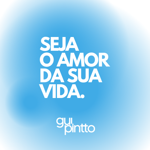 Seja o amor da sua vida