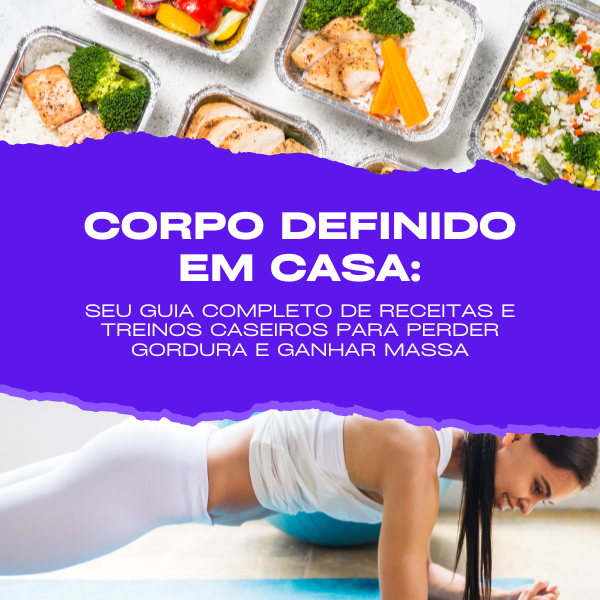 Corpo Definido em Casa: Seu Guia Completo de Receitas e Treinos Caseiros para Perder Gordura e Ganhar Massa