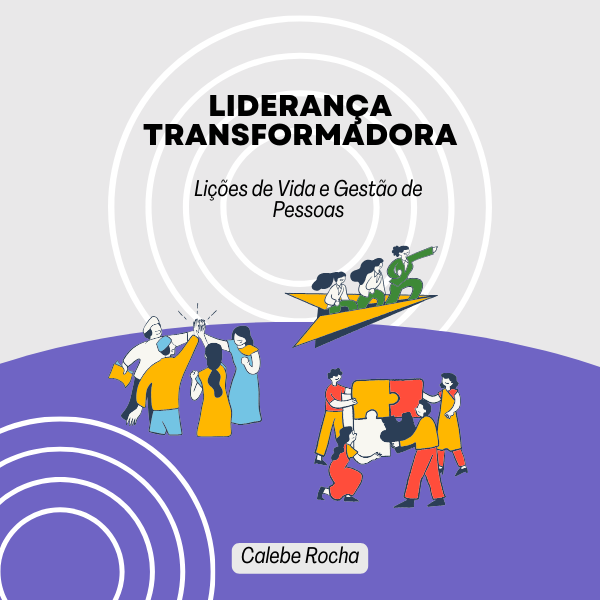 Liderança Transformadora: Lições de Vida e Gestão de Pessoas
