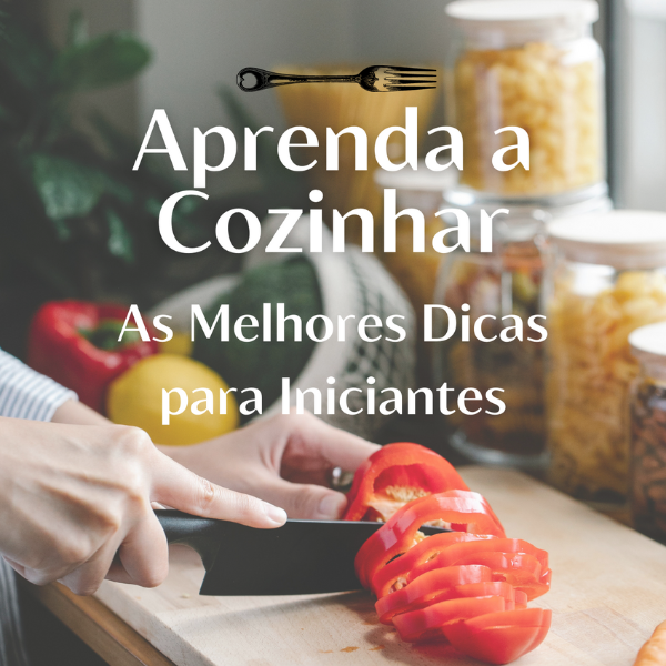 Aprenda a Cozinhar: As Melhores Dicas para Iniciantes